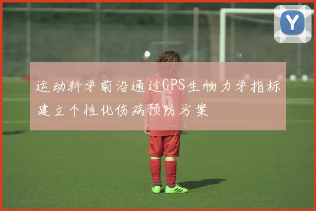 运动科学前沿通过GPS生物力学指标建立个性化伤病预防方案
